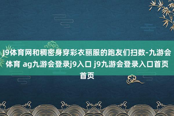 J9体育网和稠密身穿彩衣丽服的跑友们扫数-九游会体育 ag九游会登录j9入口 j9九游会登录入口首页