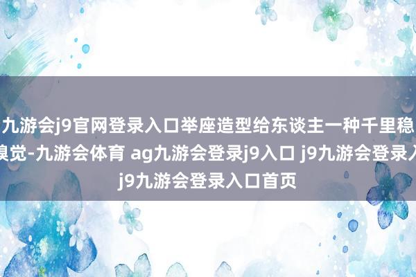 九游会j9官网登录入口举座造型给东谈主一种千里稳大气的嗅觉-九游会体育 ag九游会登录j9入口 j9九游会登录入口首页