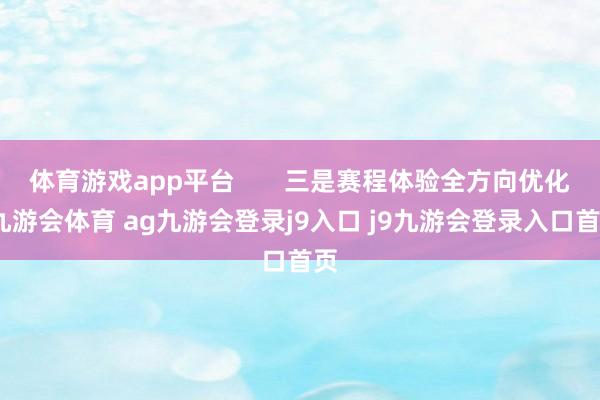 体育游戏app平台       三是赛程体验全方向优化-九游会体育 ag九游会登录j9入口 j9九游会登录入口首页