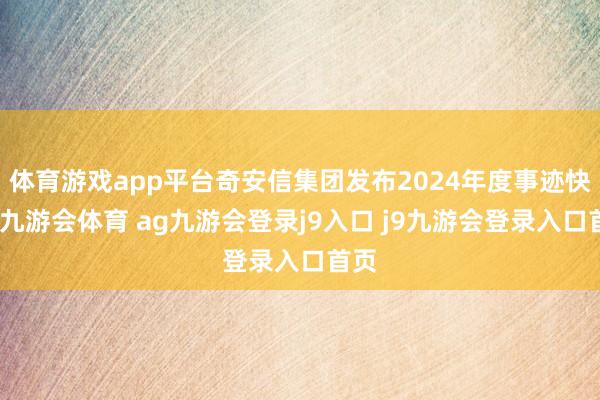 体育游戏app平台奇安信集团发布2024年度事迹快报-九游会体育 ag九游会登录j9入口 j9九游会登录入口首页