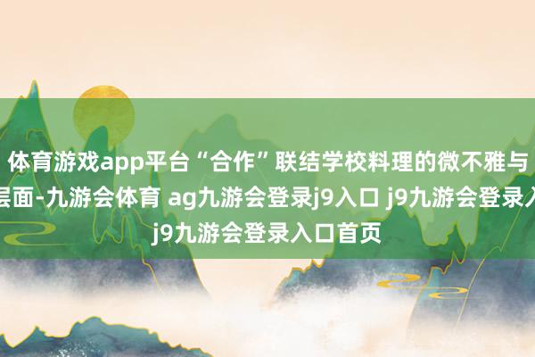 体育游戏app平台“合作”联结学校料理的微不雅与宏不雅层面-九游会体育 ag九游会登录j9入口 j9九游会登录入口首页