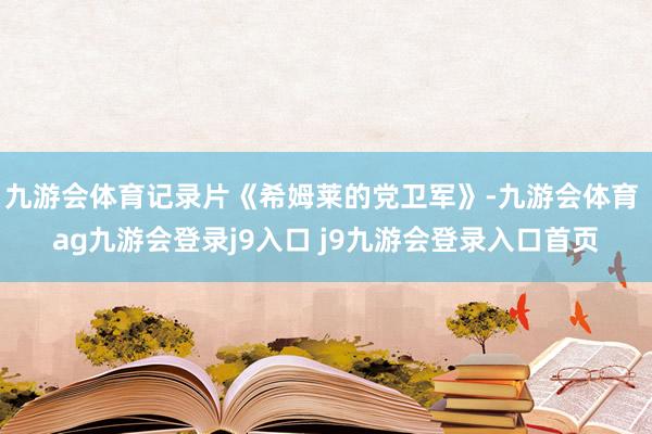 九游会体育记录片《希姆莱的党卫军》-九游会体育 ag九游会登录j9入口 j9九游会登录入口首页