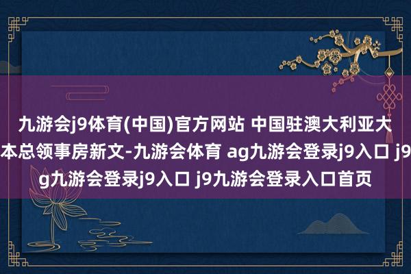 九游会j9体育(中国)官方网站 中国驻澳大利亚大使肖千、中国驻墨尔本总领事房新文-九游会体育 ag九游会登录j9入口 j9九游会登录入口首页
