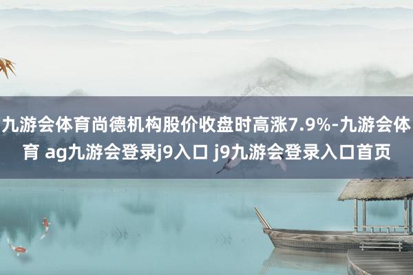 九游会体育尚德机构股价收盘时高涨7.9%-九游会体育 ag九游会登录j9入口 j9九游会登录入口首页