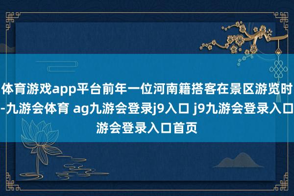 体育游戏app平台前年一位河南籍搭客在景区游览时我晕-九游会体育 ag九游会登录j9入口 j9九游会登录入口首页