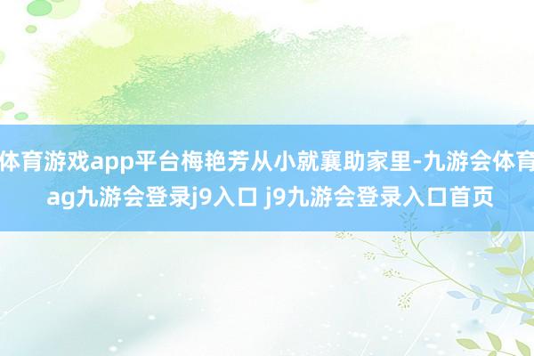 体育游戏app平台梅艳芳从小就襄助家里-九游会体育 ag九游会登录j9入口 j9九游会登录入口首页