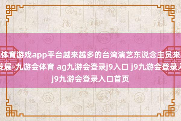 体育游戏app平台越来越多的台湾演艺东说念主员来到大陆发展-九游会体育 ag九游会登录j9入口 j9九游会登录入口首页
