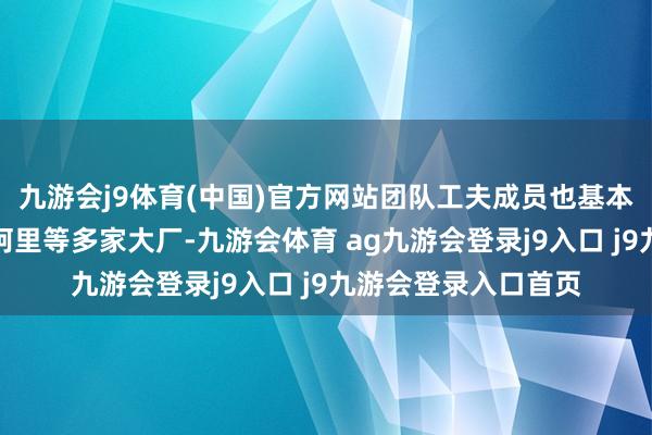 九游会j9体育(中国)官方网站团队工夫成员也基本来自腾讯、字节、阿里等多家大厂-九游会体育 ag九游会登录j9入口 j9九游会登录入口首页