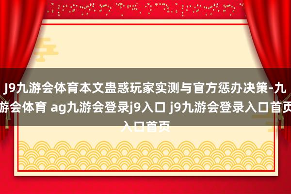 J9九游会体育本文蛊惑玩家实测与官方惩办决策-九游会体育 ag九游会登录j9入口 j9九游会登录入口首页