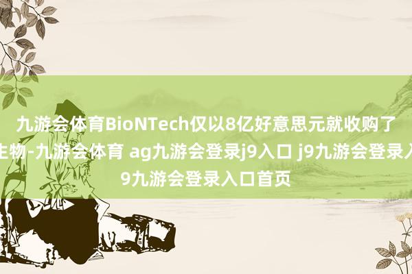 九游会体育BioNTech仅以8亿好意思元就收购了普米斯生物-九游会体育 ag九游会登录j9入口 j9九游会登录入口首页