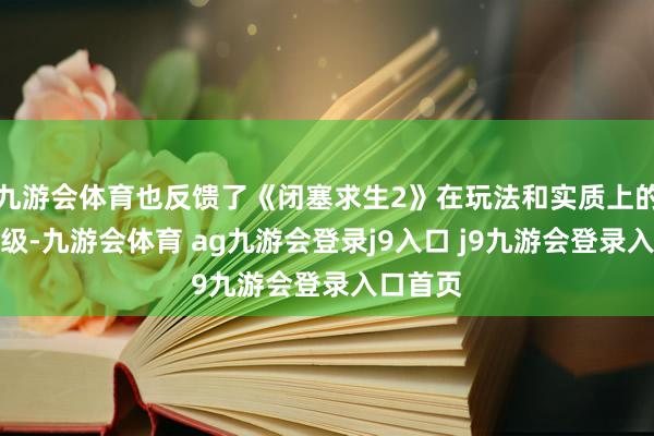 九游会体育也反馈了《闭塞求生2》在玩法和实质上的全面升级-九游会体育 ag九游会登录j9入口 j9九游会登录入口首页
