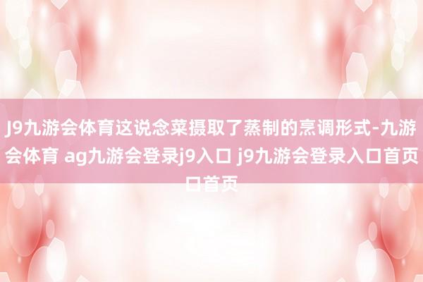 J9九游会体育这说念菜摄取了蒸制的烹调形式-九游会体育 ag九游会登录j9入口 j9九游会登录入口首页