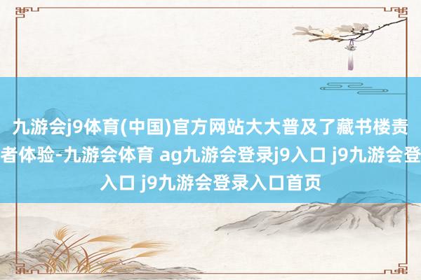 九游会j9体育(中国)官方网站大大普及了藏书楼责任遵循和读者体验-九游会体育 ag九游会登录j9入口 j9九游会登录入口首页