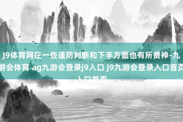 J9体育网在一些谨防判断和下手方面也有所费神-九游会体育 ag九游会登录j9入口 j9九游会登录入口首页