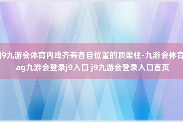J9九游会体育内线齐有各自位置的顶梁柱-九游会体育 ag九游会登录j9入口 j9九游会登录入口首页
