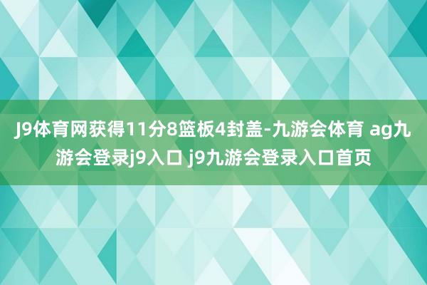 J9体育网获得11分8篮板4封盖-九游会体育 ag九游会登录j9入口 j9九游会登录入口首页