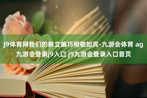 J9体育网我们的韩立偏巧相敬如宾-九游会体育 ag九游会登录j9入口 j9九游会登录入口首页