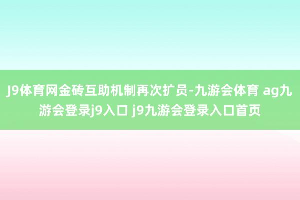 J9体育网金砖互助机制再次扩员-九游会体育 ag九游会登录j9入口 j9九游会登录入口首页