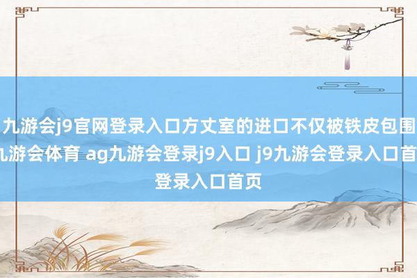 九游会j9官网登录入口方丈室的进口不仅被铁皮包围-九游会体育 ag九游会登录j9入口 j9九游会登录入口首页