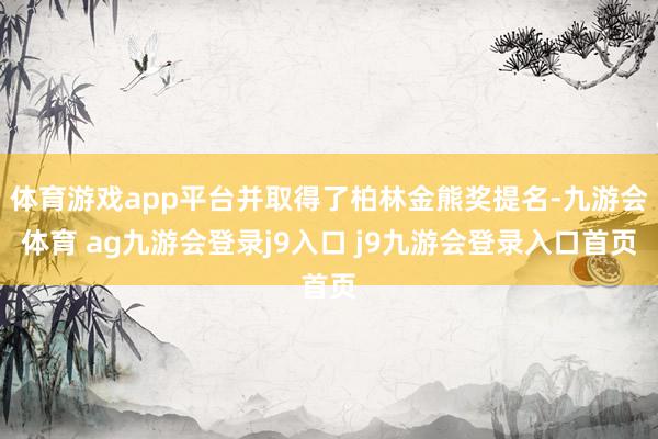 体育游戏app平台并取得了柏林金熊奖提名-九游会体育 ag九游会登录j9入口 j9九游会登录入口首页