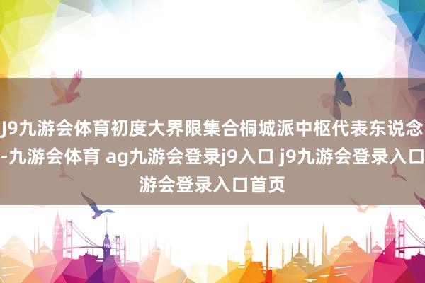 J9九游会体育初度大界限集合桐城派中枢代表东说念主物-九游会体育 ag九游会登录j9入口 j9九游会登录入口首页