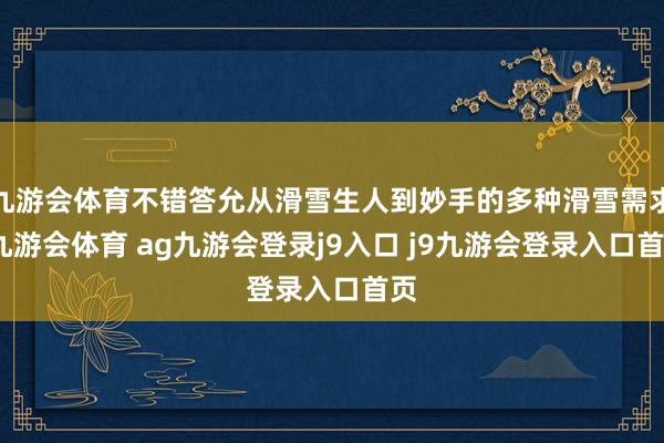 九游会体育不错答允从滑雪生人到妙手的多种滑雪需求-九游会体育 ag九游会登录j9入口 j9九游会登录入口首页