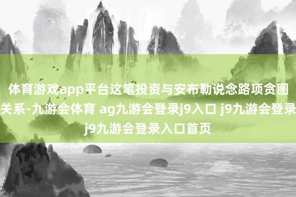 体育游戏app平台　　这笔投资与安布勒说念路项贪图获批密切关系-九游会体育 ag九游会登录j9入口 j9九游会登录入口首页