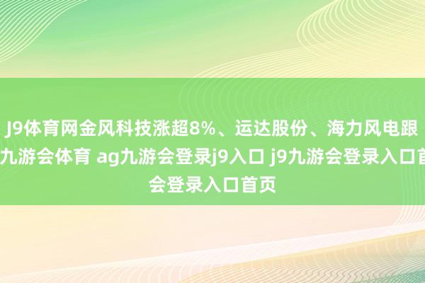 J9体育网金风科技涨超8%、运达股份、海力风电跟涨-九游会体育 ag九游会登录j9入口 j9九游会登录入口首页