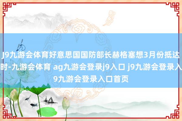 J9九游会体育好意思国国防部长赫格塞想3月份抵达硫磺岛时-九游会体育 ag九游会登录j9入口 j9九游会登录入口首页