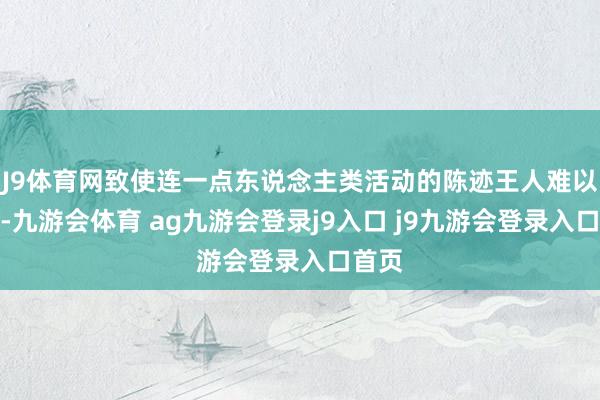 J9体育网致使连一点东说念主类活动的陈迹王人难以找到-九游会体育 ag九游会登录j9入口 j9九游会登录入口首页