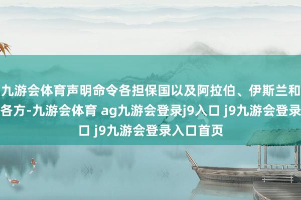 九游会体育声明命令各担保国以及阿拉伯、伊斯兰和海外社会各方-九游会体育 ag九游会登录j9入口 j9九游会登录入口首页