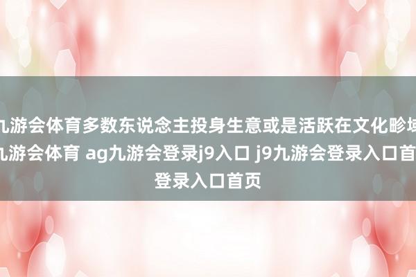 九游会体育多数东说念主投身生意或是活跃在文化畛域-九游会体育 ag九游会登录j9入口 j9九游会登录入口首页