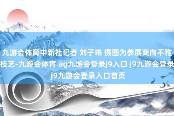 九游会体育中新社记者 刘子琳 摄图为参展商向不雅众先容新技艺-九游会体育 ag九游会登录j9入口 j9九游会登录入口首页
