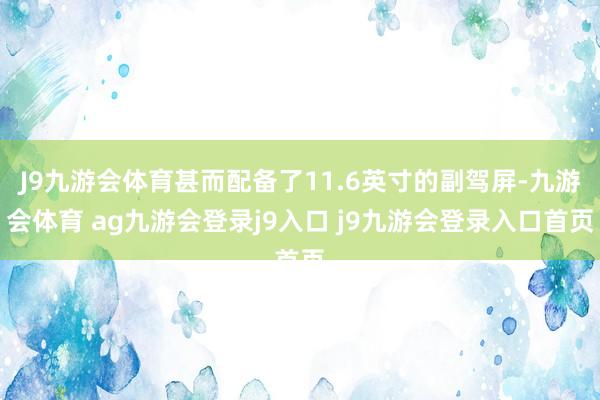 J9九游会体育甚而配备了11.6英寸的副驾屏-九游会体育 ag九游会登录j9入口 j9九游会登录入口首页