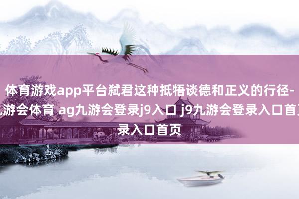 体育游戏app平台弑君这种抵牾谈德和正义的行径-九游会体育 ag九游会登录j9入口 j9九游会登录入口首页