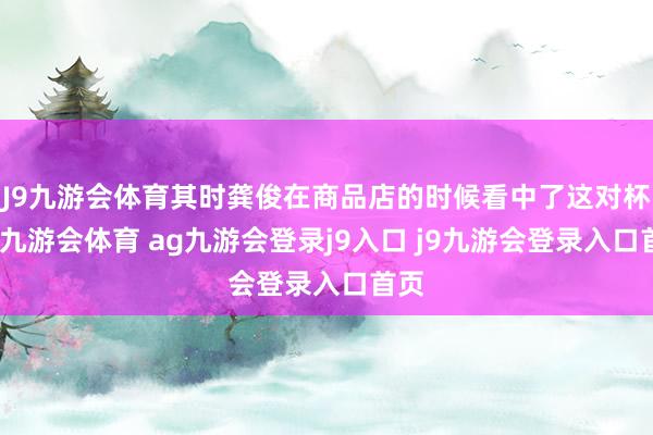 J9九游会体育其时龚俊在商品店的时候看中了这对杯子-九游会体育 ag九游会登录j9入口 j9九游会登录入口首页