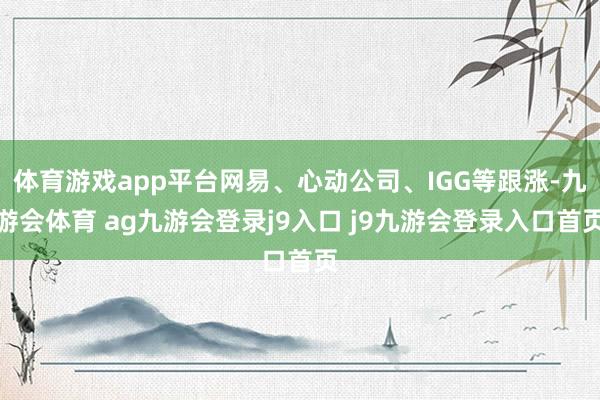 体育游戏app平台网易、心动公司、IGG等跟涨-九游会体育 ag九游会登录j9入口 j9九游会登录入口首页