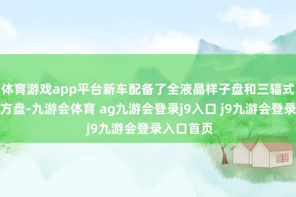 体育游戏app平台新车配备了全液晶样子盘和三辐式多功能地方盘-九游会体育 ag九游会登录j9入口 j9九游会登录入口首页