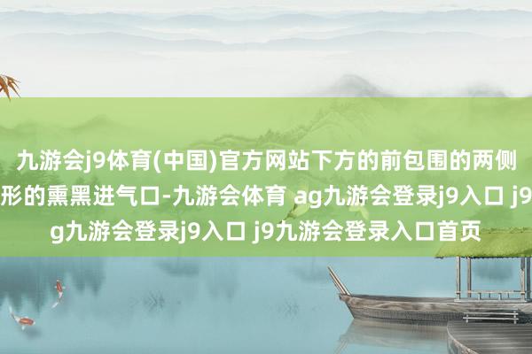 九游会j9体育(中国)官方网站下方的前包围的两侧还加入了仿制的多边形的熏黑进气口-九游会体育 ag九游会登录j9入口 j9九游会登录入口首页