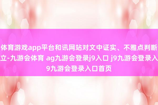 体育游戏app平台和讯网站对文中证实、不雅点判断保抓中立-九游会体育 ag九游会登录j9入口 j9九游会登录入口首页
