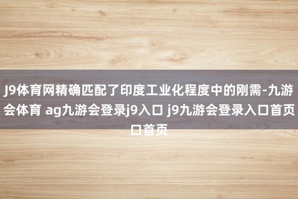 J9体育网精确匹配了印度工业化程度中的刚需-九游会体育 ag九游会登录j9入口 j9九游会登录入口首页