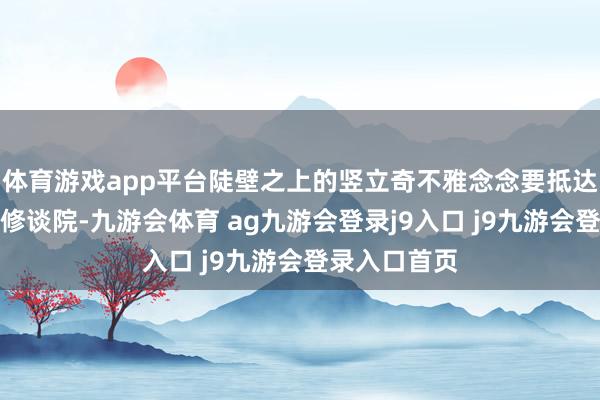 体育游戏app平台陡壁之上的竖立奇不雅念念要抵达梅黛奥拉的修谈院-九游会体育 ag九游会登录j9入口 j9九游会登录入口首页