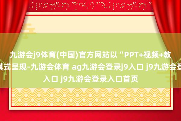 九游会j9体育(中国)官方网站以“PPT+视频+教案”打包的模式呈现-九游会体育 ag九游会登录j9入口 j9九游会登录入口首页