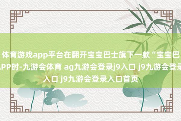 体育游戏app平台在翻开宝宝巴士旗下一款“宝宝巴士童谣”APP时-九游会体育 ag九游会登录j9入口 j9九游会登录入口首页