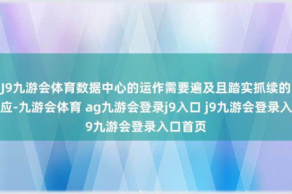 J9九游会体育数据中心的运作需要遍及且踏实抓续的电力供应-九游会体育 ag九游会登录j9入口 j9九游会登录入口首页