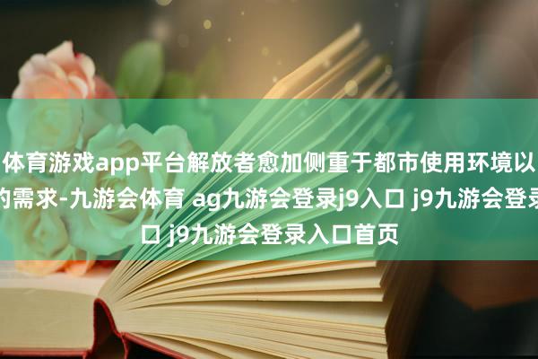 体育游戏app平台解放者愈加侧重于都市使用环境以及轻越野的需求-九游会体育 ag九游会登录j9入口 j9九游会登录入口首页