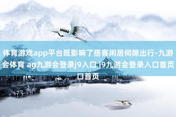 体育游戏app平台既影响了搭客闲居伺隙出行-九游会体育 ag九游会登录j9入口 j9九游会登录入口首页