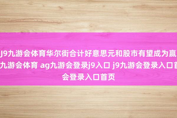 J9九游会体育华尔街合计好意思元和股市有望成为赢家-九游会体育 ag九游会登录j9入口 j9九游会登录入口首页