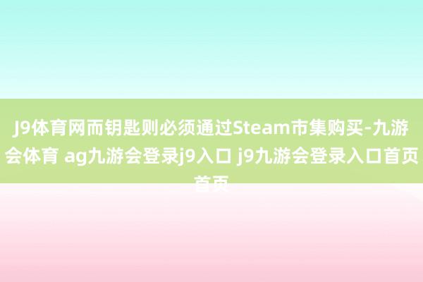 J9体育网而钥匙则必须通过Steam市集购买-九游会体育 ag九游会登录j9入口 j9九游会登录入口首页