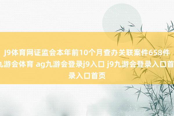 J9体育网证监会本年前10个月查办关联案件658件-九游会体育 ag九游会登录j9入口 j9九游会登录入口首页